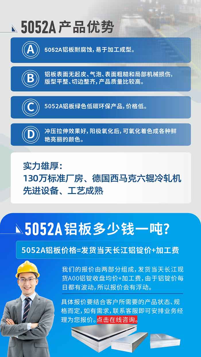 5052A鋁板優(yōu)勢性能:1、5052A鋁板耐腐蝕，易于加工成型。2、鋁板表面無起皮、氣泡、表面粗糙和局部機械損傷，版型平整、切邊整齊，產(chǎn)品質(zhì)量比較高。3、5052A鋁板綠色低碳環(huán)保產(chǎn)品，價格低。4、沖壓拉伸效果好，陽極氧化后，可氧化著色成各種鮮艷亮麗的顏色。