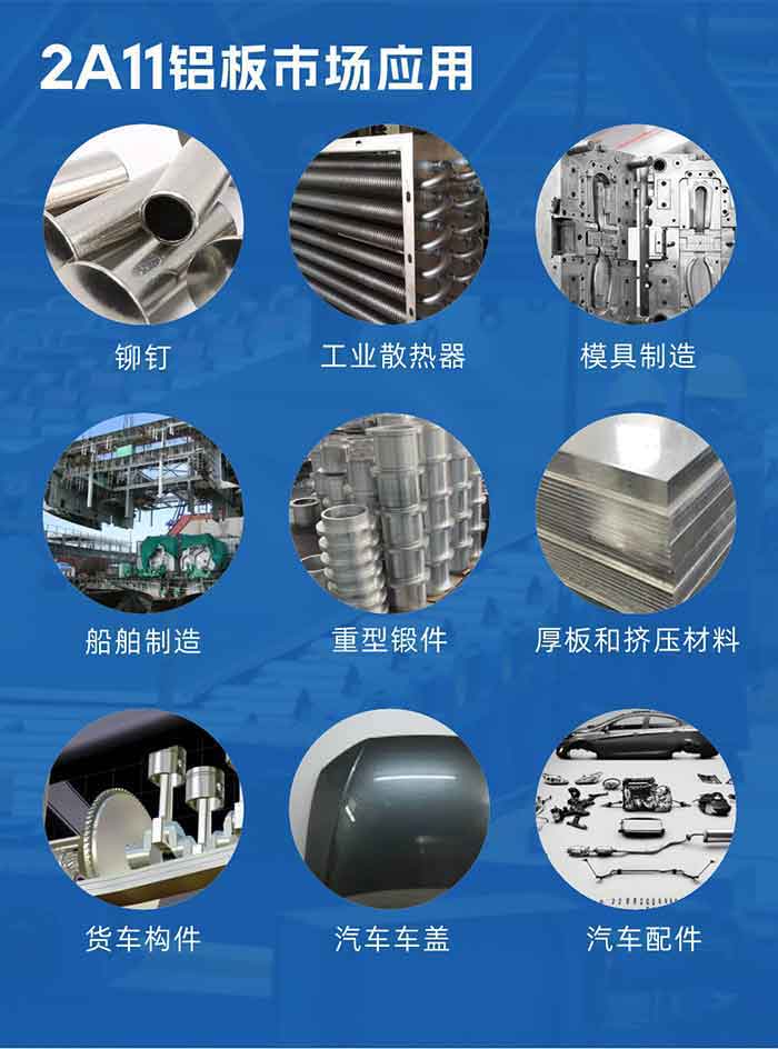 2a11鋁板市場應(yīng)用：

鉚釘、工業(yè)散熱器、模具制造、船舶制造、重型鍛件、厚板和擠壓材料，貨車構(gòu)件、汽車車蓋、汽車配件等領(lǐng)域。